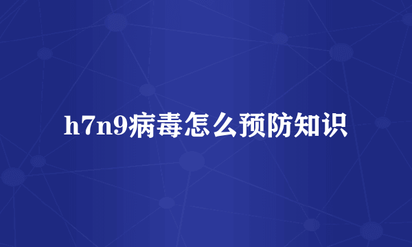 h7n9病毒怎么预防知识