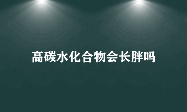 高碳水化合物会长胖吗