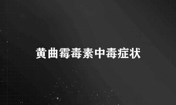 黄曲霉毒素中毒症状