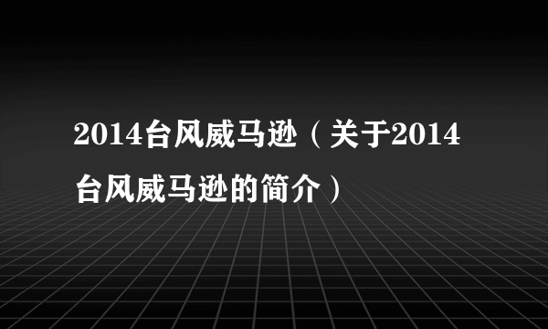 2014台风威马逊（关于2014台风威马逊的简介）