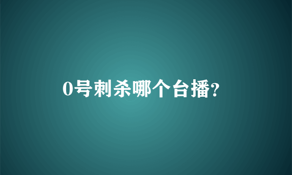 0号刺杀哪个台播？