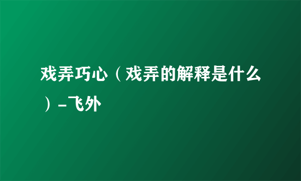 戏弄巧心（戏弄的解释是什么）-飞外