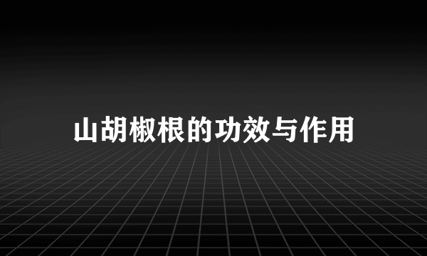 山胡椒根的功效与作用