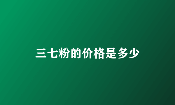 三七粉的价格是多少