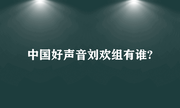 中国好声音刘欢组有谁?