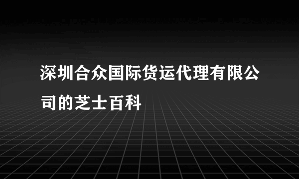 深圳合众国际货运代理有限公司的芝士百科