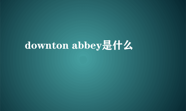 downton abbey是什么