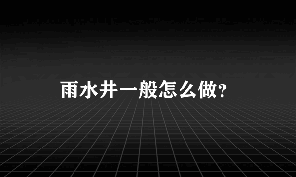 雨水井一般怎么做？