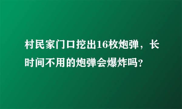 村民家门口挖出16枚炮弹，长时间不用的炮弹会爆炸吗？