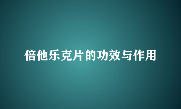 倍他乐克片的功效与作用