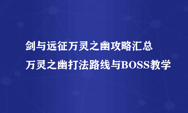 剑与远征万灵之幽攻略汇总 万灵之幽打法路线与BOSS教学