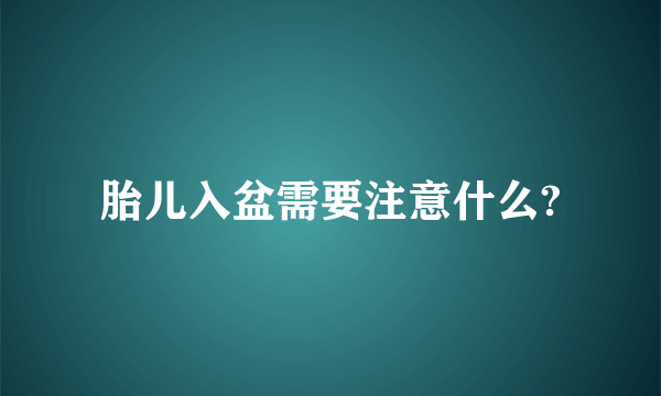 胎儿入盆需要注意什么?