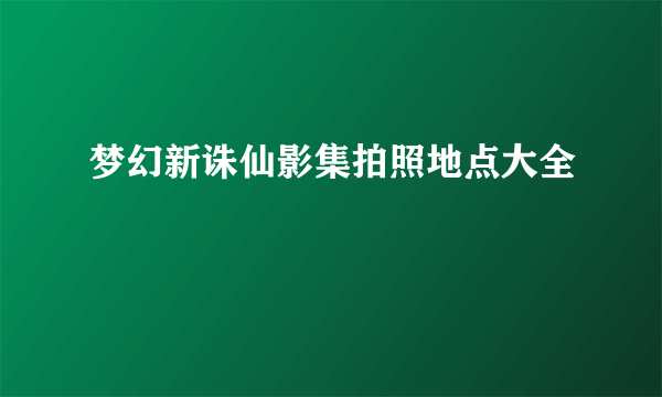 梦幻新诛仙影集拍照地点大全