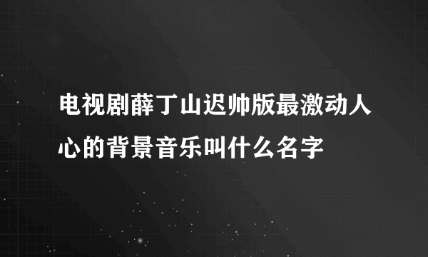 电视剧薛丁山迟帅版最激动人心的背景音乐叫什么名字