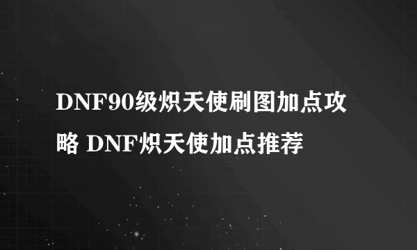 DNF90级炽天使刷图加点攻略 DNF炽天使加点推荐