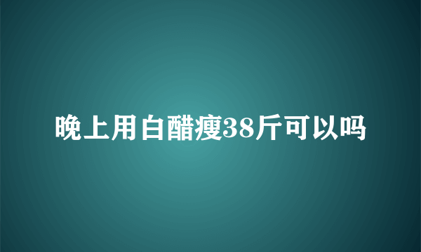 晚上用白醋瘦38斤可以吗