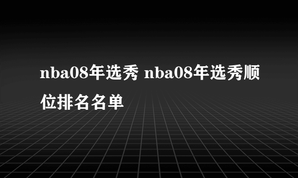 nba08年选秀 nba08年选秀顺位排名名单