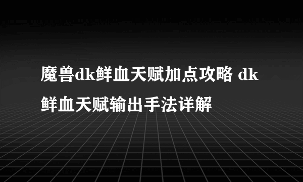 魔兽dk鲜血天赋加点攻略 dk鲜血天赋输出手法详解