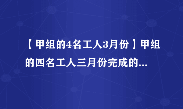 【甲组的4名工人3月份】甲组的四名工人三月份完成的总工作量比此月...知道