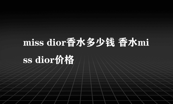 miss dior香水多少钱 香水miss dior价格