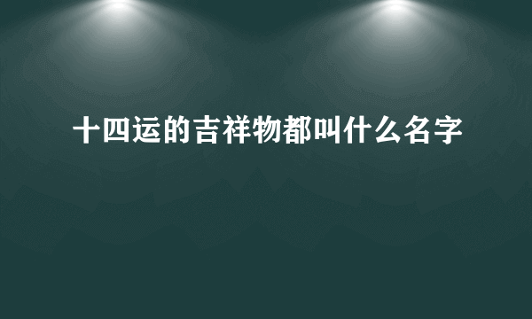 十四运的吉祥物都叫什么名字