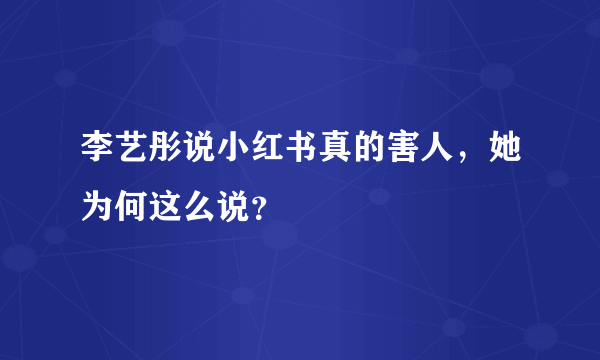 李艺彤说小红书真的害人，她为何这么说？