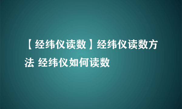 【经纬仪读数】经纬仪读数方法 经纬仪如何读数