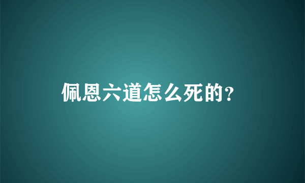 佩恩六道怎么死的？