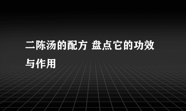 二陈汤的配方 盘点它的功效与作用