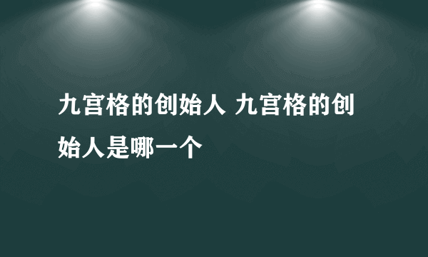 九宫格的创始人 九宫格的创始人是哪一个