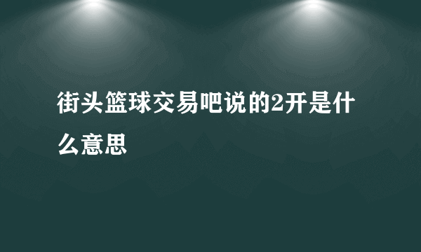 街头篮球交易吧说的2开是什么意思