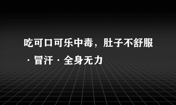 吃可口可乐中毒，肚子不舒服·冒汗·全身无力