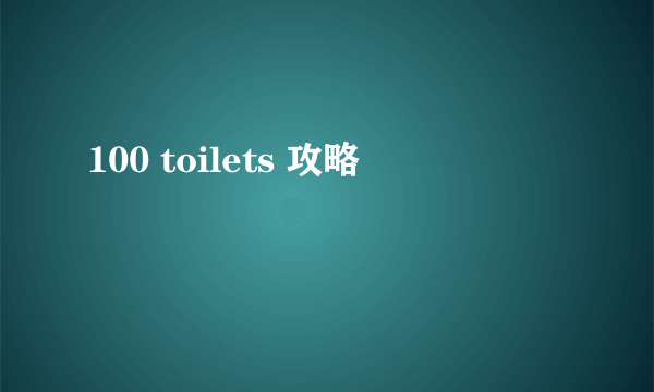 100 toilets 攻略