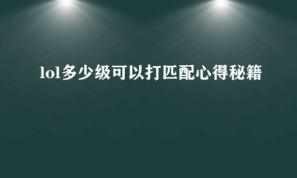 lol多少级可以打匹配心得秘籍