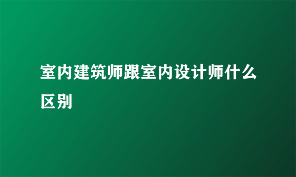 室内建筑师跟室内设计师什么区别