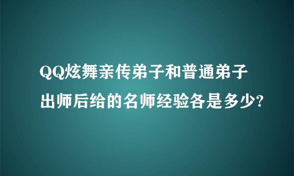 QQ炫舞亲传弟子和普通弟子 出师后给的名师经验各是多少?