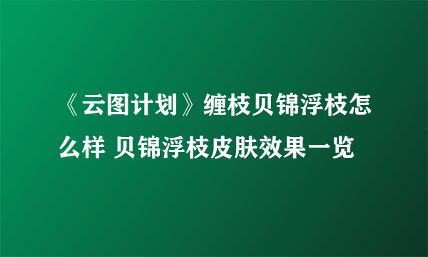 《云图计划》缠枝贝锦浮枝怎么样 贝锦浮枝皮肤效果一览