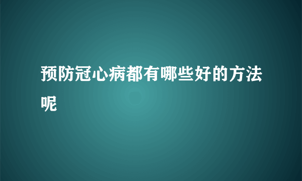 预防冠心病都有哪些好的方法呢