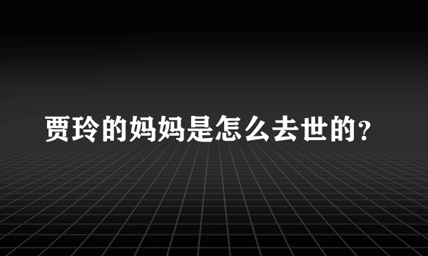 贾玲的妈妈是怎么去世的？