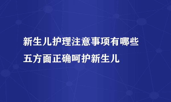 新生儿护理注意事项有哪些 五方面正确呵护新生儿