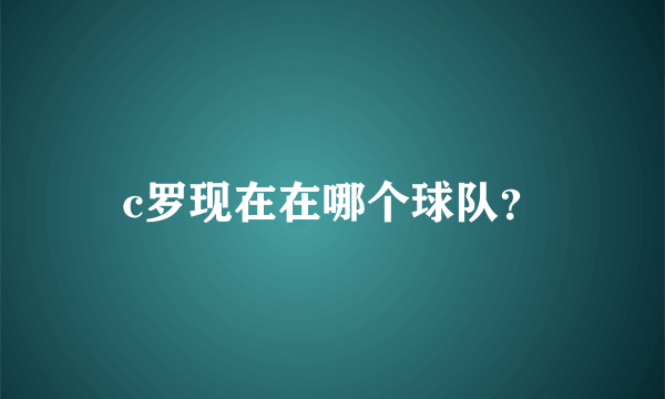 c罗现在在哪个球队？