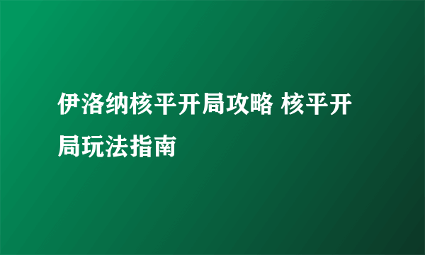 伊洛纳核平开局攻略 核平开局玩法指南