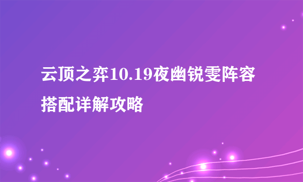 云顶之弈10.19夜幽锐雯阵容搭配详解攻略