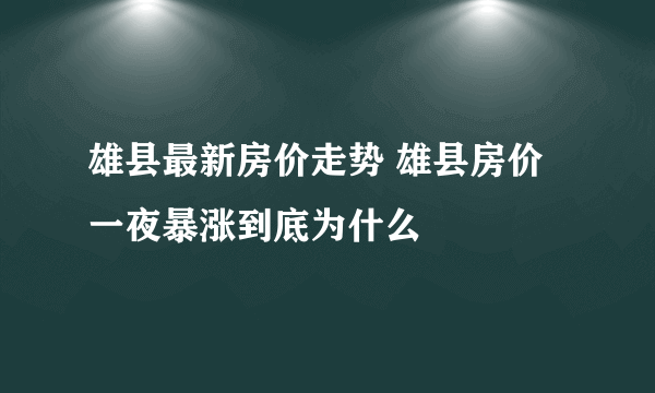 雄县最新房价走势 雄县房价一夜暴涨到底为什么