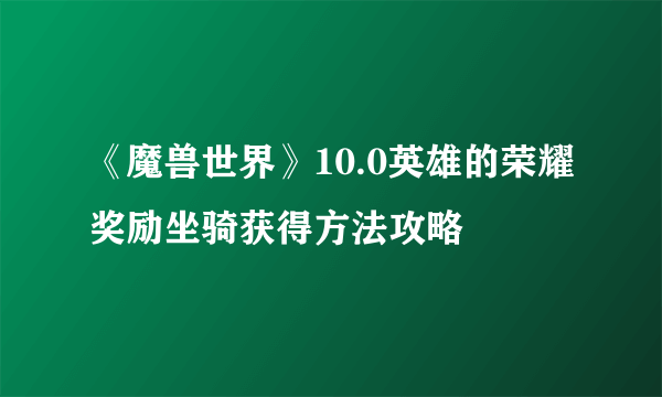 《魔兽世界》10.0英雄的荣耀奖励坐骑获得方法攻略