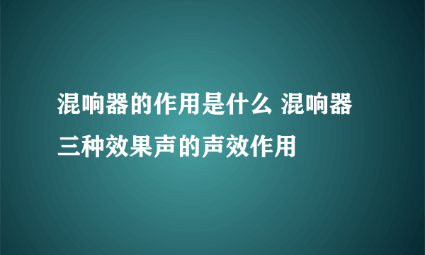 混响器的作用是什么 混响器三种效果声的声效作用