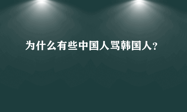 为什么有些中国人骂韩国人？