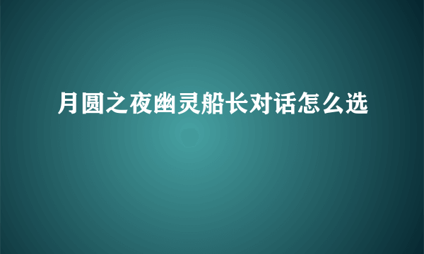 月圆之夜幽灵船长对话怎么选