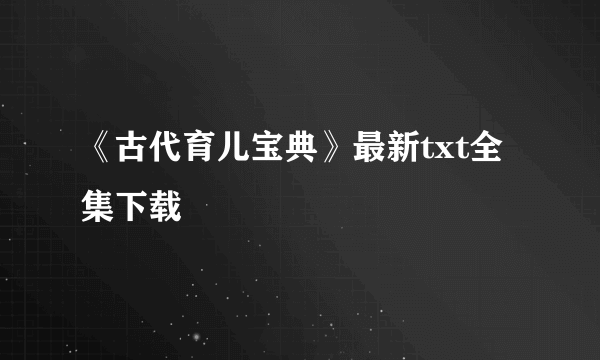 《古代育儿宝典》最新txt全集下载