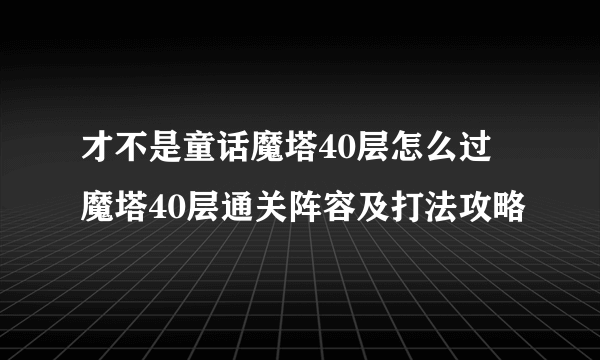 才不是童话魔塔40层怎么过 魔塔40层通关阵容及打法攻略